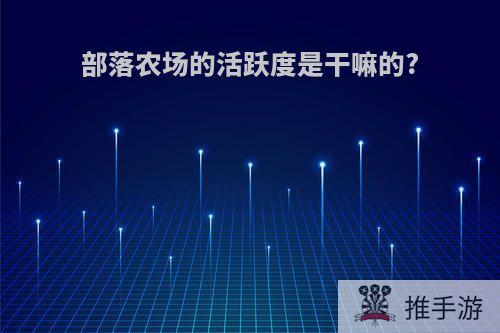 部落农场的活跃度是干嘛的?
