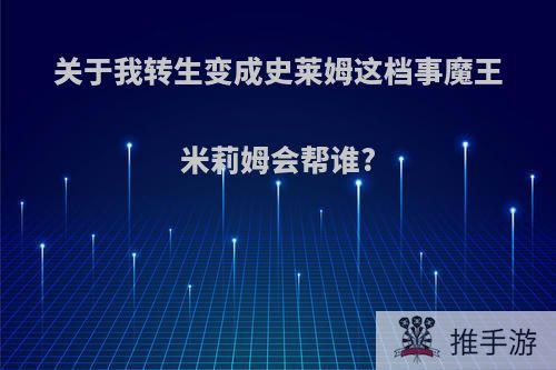 关于我转生变成史莱姆这档事魔王米莉姆会帮谁?