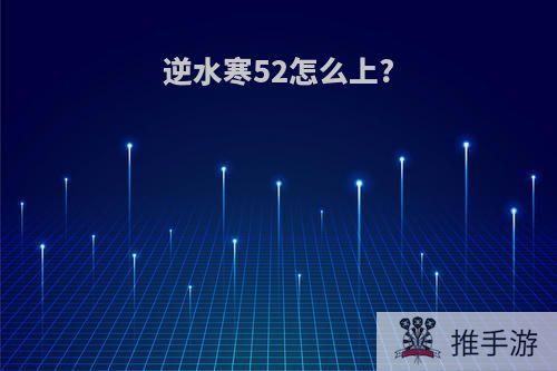 逆水寒52怎么上?
