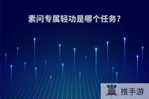 素问专属轻功是哪个任务?