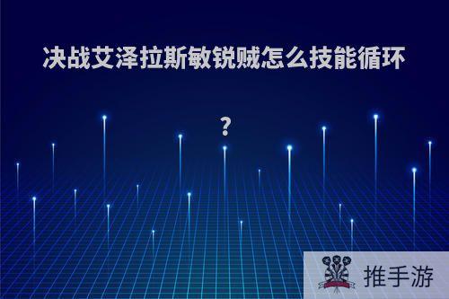 决战艾泽拉斯敏锐贼怎么技能循环?
