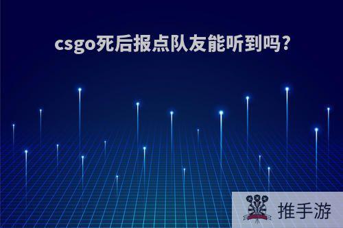 csgo死后报点队友能听到吗?