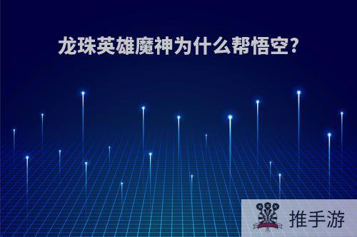 龙珠英雄魔神为什么帮悟空?
