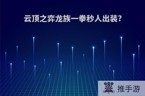 云顶之弈龙族一拳秒人出装?