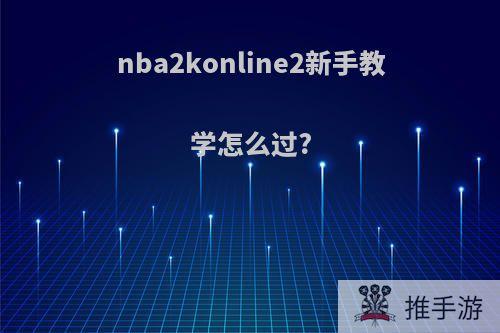 nba2konline2新手教学怎么过?