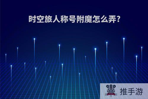 时空旅人称号附魔怎么弄?