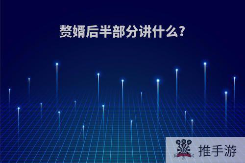 赘婿后半部分讲什么?