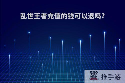 乱世王者充值的钱可以退吗?
