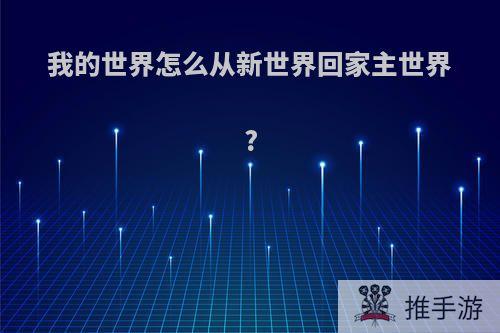 我的世界怎么从新世界回家主世界?