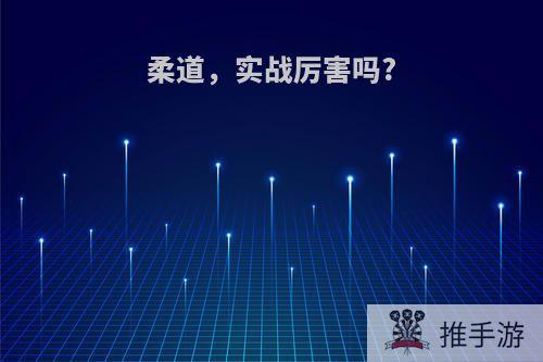 柔道，实战厉害吗?