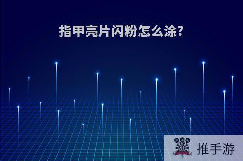 指甲亮片闪粉怎么涂?
