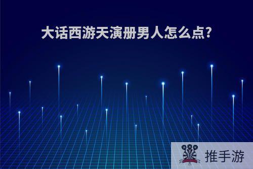 大话西游天演册男人怎么点?