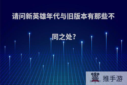 请问新英雄年代与旧版本有那些不同之处?