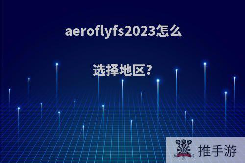 aeroflyfs2023怎么选择地区?