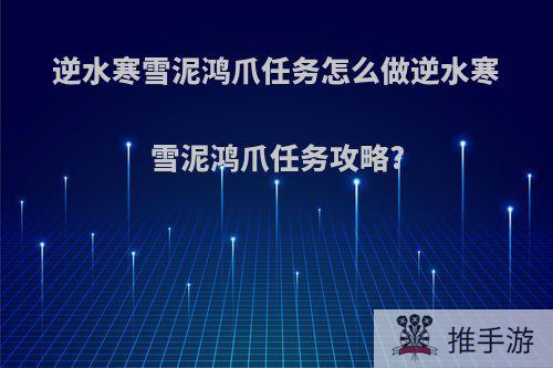 逆水寒雪泥鸿爪任务怎么做逆水寒雪泥鸿爪任务攻略?