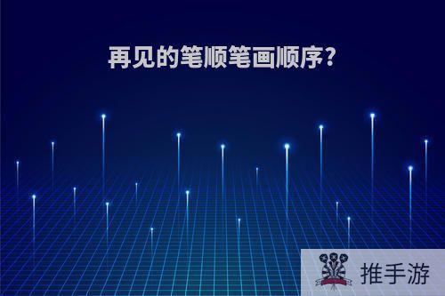 再见的笔顺笔画顺序?