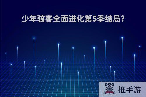 少年骇客全面进化第5季结局?