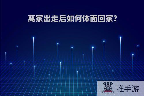 离家出走后如何体面回家?