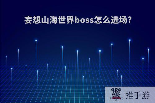 妄想山海世界boss怎么进场?