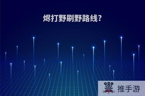 烬打野刷野路线?