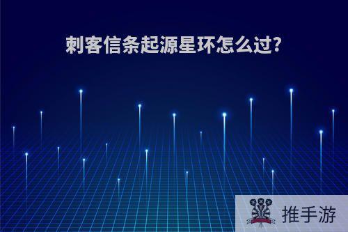 刺客信条起源星环怎么过?
