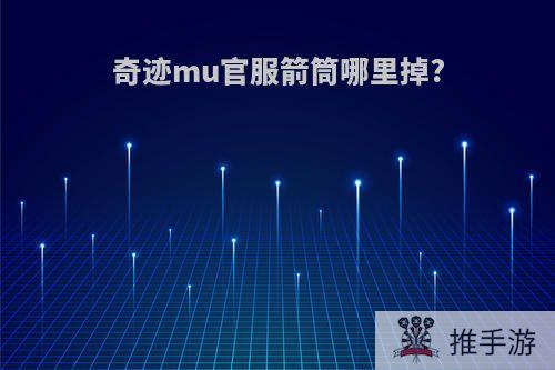 奇迹mu官服箭筒哪里掉?