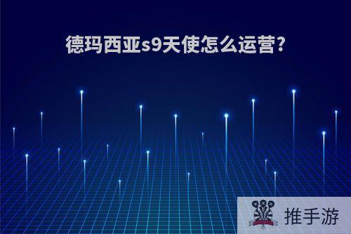 德玛西亚s9天使怎么运营?