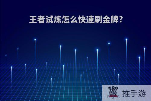 王者试炼怎么快速刷金牌?