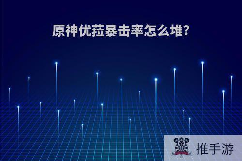 原神优菈暴击率怎么堆?