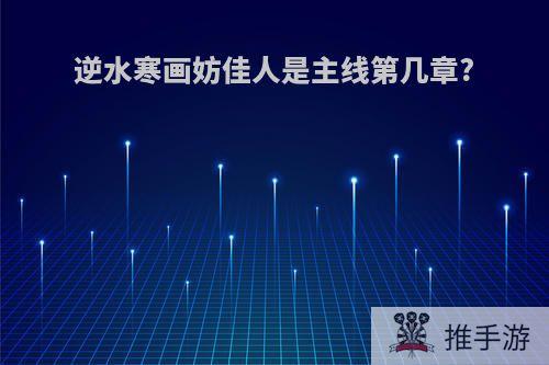 逆水寒画妨佳人是主线第几章?