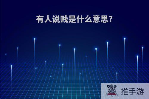 有人说贱是什么意思?