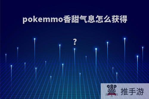pokemmo香甜气息怎么获得?