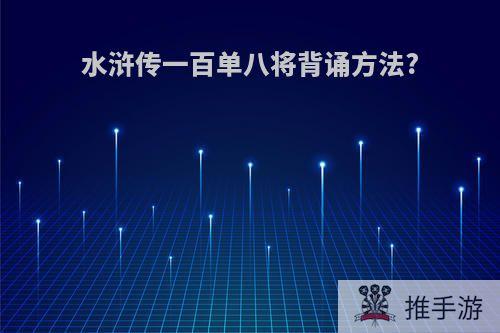 水浒传一百单八将背诵方法?