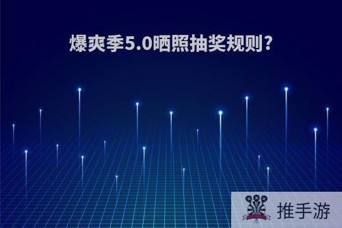 爆爽季5.0晒照抽奖规则?