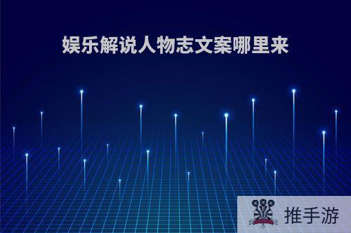娱乐解说人物志文案哪里来