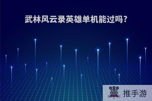 武林风云录英雄单机能过吗?