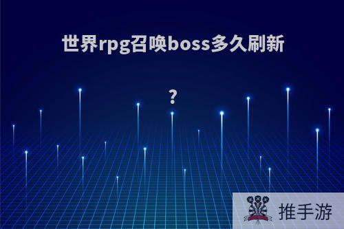 世界rpg召唤boss多久刷新?