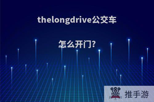 thelongdrive公交车怎么开门?