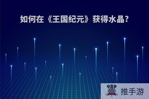 如何在《王国纪元》获得水晶?