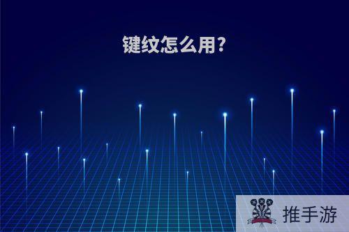 键纹怎么用?