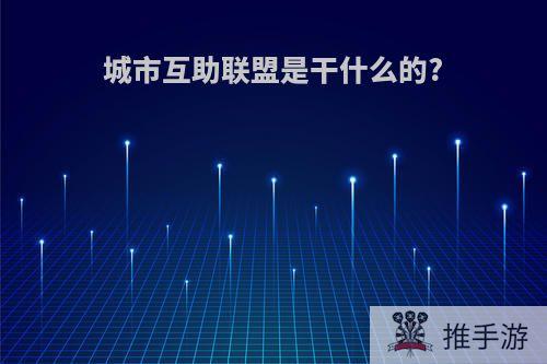 城市互助联盟是干什么的?