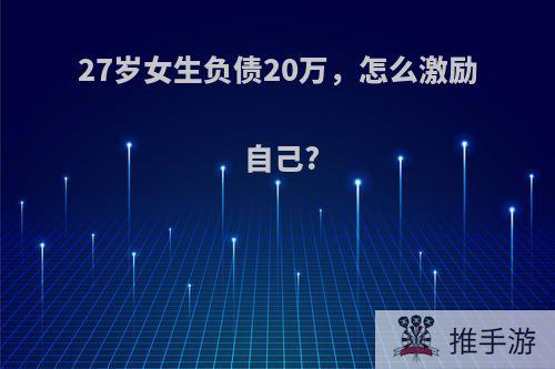 27岁女生负债20万，怎么激励自己?