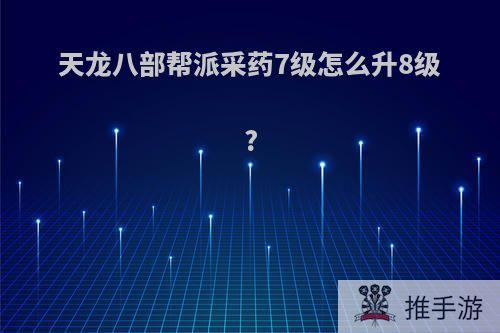 天龙八部帮派采药7级怎么升8级?