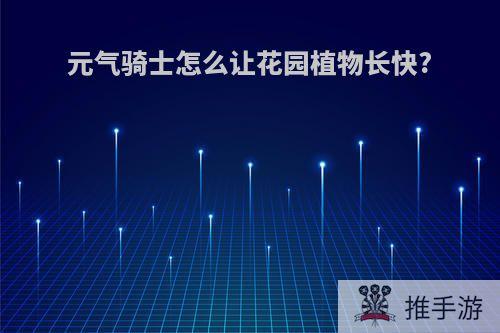 元气骑士怎么让花园植物长快?