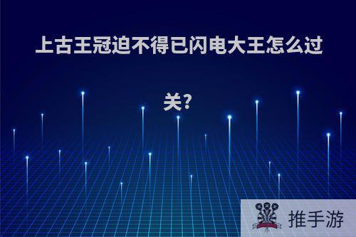 上古王冠迫不得已闪电大王怎么过关?