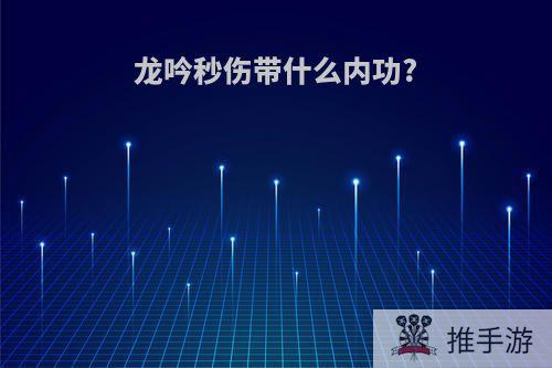 龙吟秒伤带什么内功?