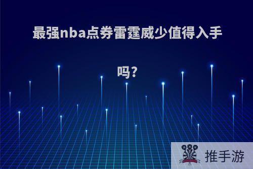 最强nba点券雷霆威少值得入手吗?