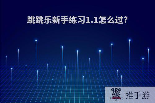 跳跳乐新手练习1.1怎么过?