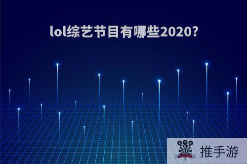 lol综艺节目有哪些2020?