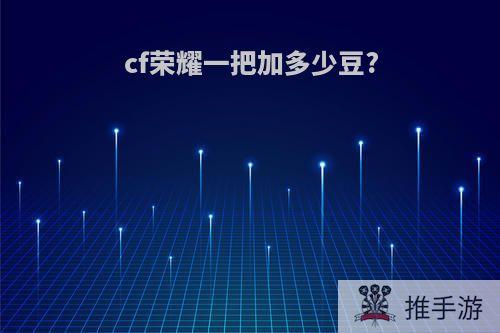 cf荣耀一把加多少豆?